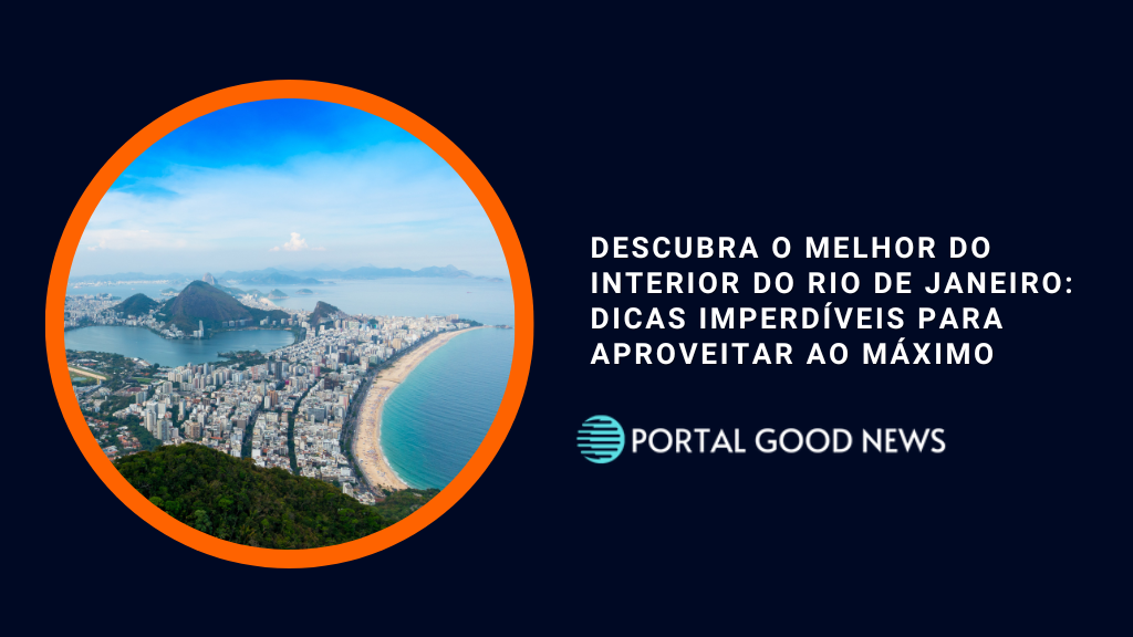 Descubra o Melhor do Interior do Rio de Janeiro: Dicas Imperdíveis para Aproveitar ao Máximo