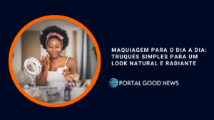 Maquiagem para o Dia a Dia: Truques Simples para um Look Natural e Radiante