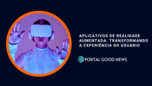 Aplicativos de Realidade Aumentada: Transformando a Experiência do Usuário