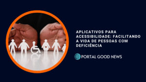 Aplicativos para Acessibilidade: Facilitando a Vida de Pessoas com Deficiência