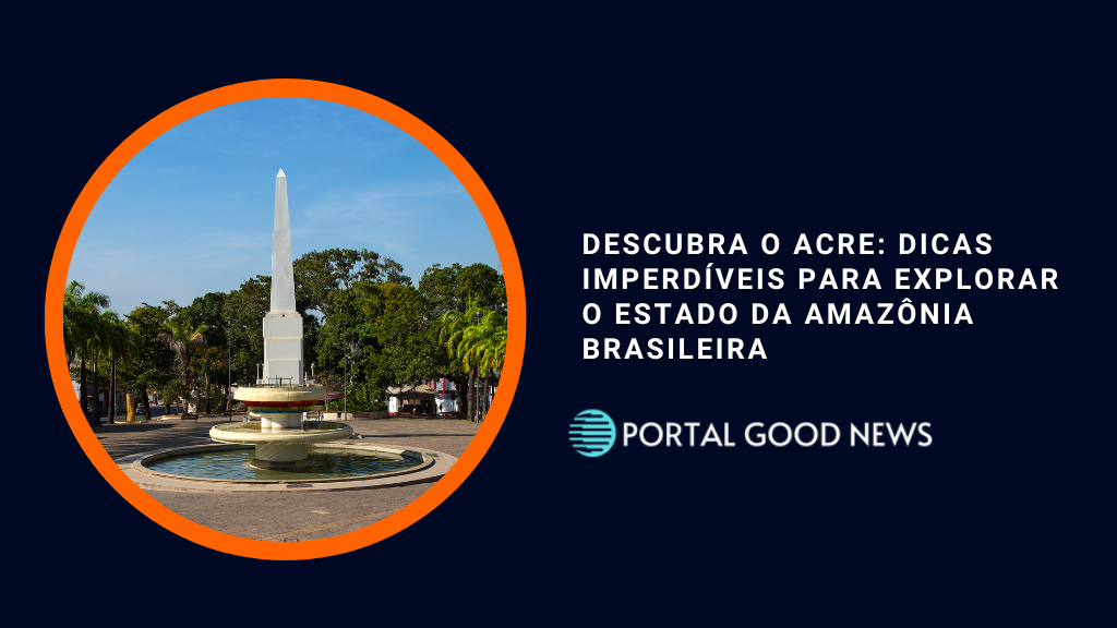 Descubra o Acre: Dicas Imperdíveis para Explorar o Estado da Amazônia Brasileira