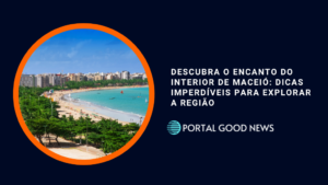 Descubra o Encanto do Interior de Maceió: Dicas Imperdíveis para Explorar a Região