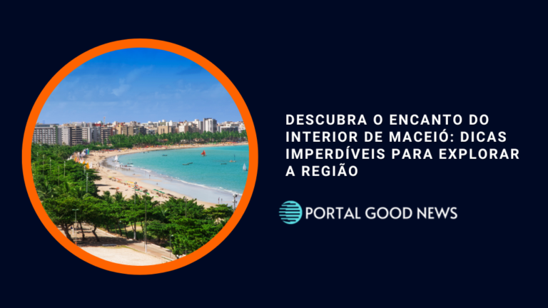 Descubra o Encanto do Interior de Maceió: Dicas Imperdíveis para Explorar a Região