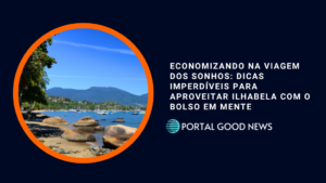 Economizando na Viagem dos Sonhos: Dicas Imperdíveis para Aproveitar Ilhabela com o Bolso em Mente