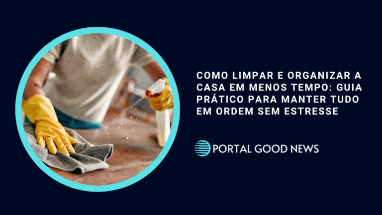 Como limpar e organizar a casa em menos tempo: guia prático para manter tudo em ordem sem estresse
