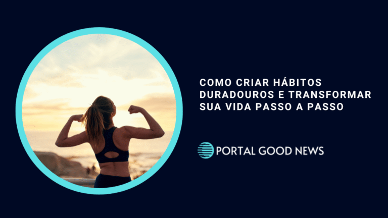 Como Criar Hábitos Duradouros e Transformar Sua Vida Passo a Passo