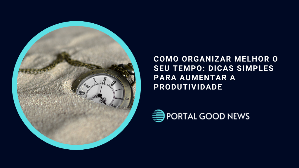 Como Organizar Melhor o Seu Tempo: Dicas Simples para Aumentar a Produtividade