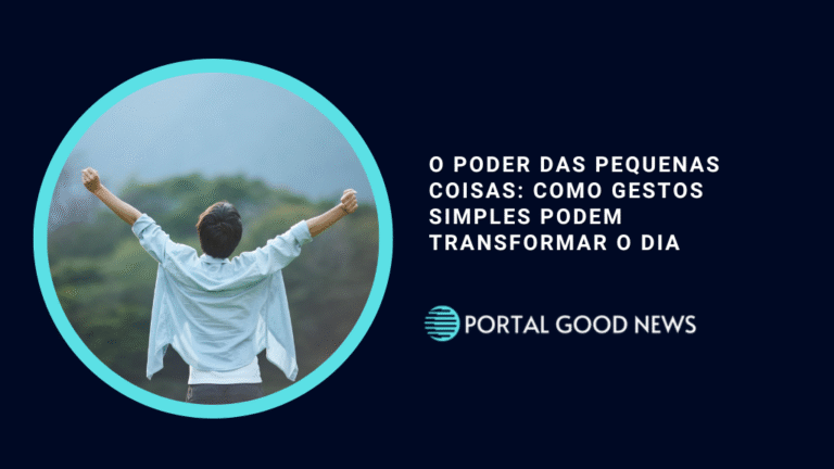 O Poder das Pequenas Coisas: Como Gestos Simples Podem Transformar o Dia