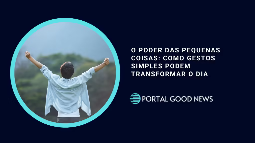 O Poder das Pequenas Coisas: Como Gestos Simples Podem Transformar o Dia